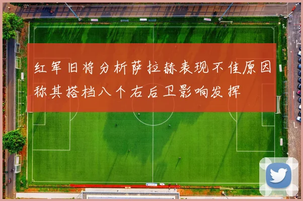 红军旧将分析萨拉赫表现不佳原因称其搭档八个右后卫影响发挥