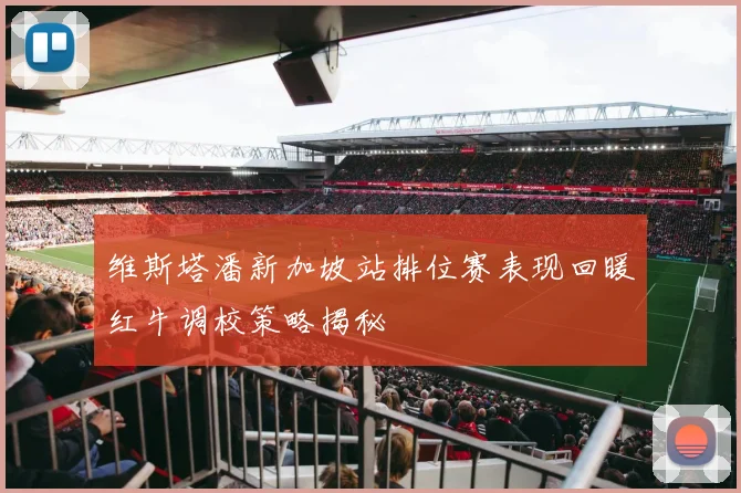 维斯塔潘新加坡站排位赛表现回暖红牛调校策略揭秘