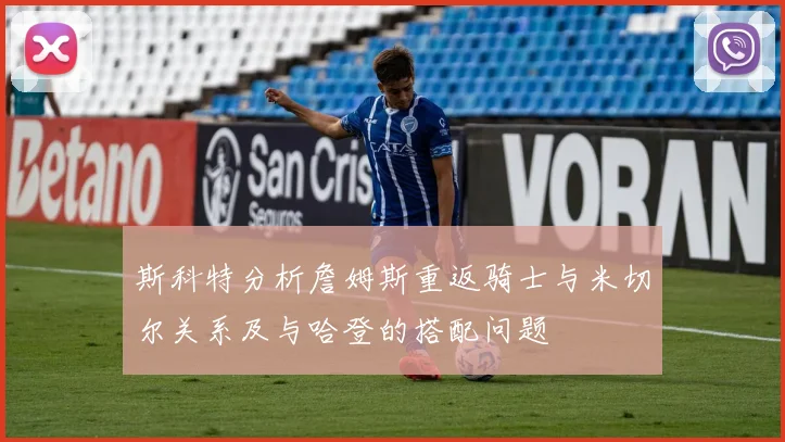 斯科特分析詹姆斯重返骑士与米切尔关系及与哈登的搭配问题